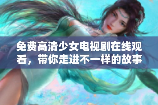 免费高清少女电视剧在线观看，带你走进不一样的故事世界