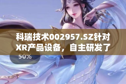科瑞技术002957.SZ针对XR产品设备，自主研发了完整的硬件系统。