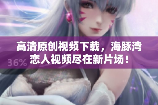 高清原创视频下载，海豚湾恋人视频尽在新片场！