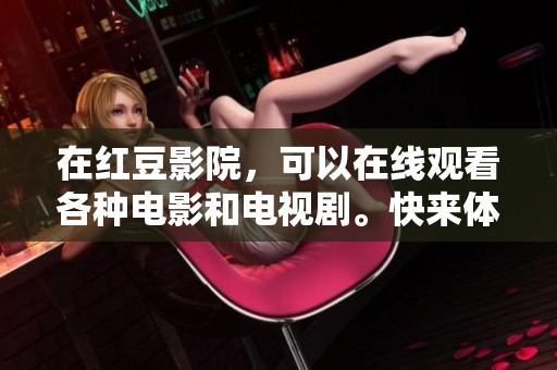 在红豆影院，可以在线观看各种电影和电视剧。快来体验丰富的影视内容吧！
