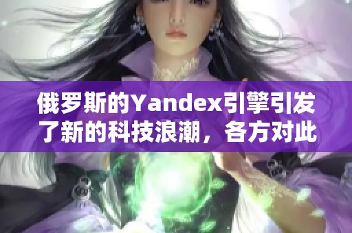 俄罗斯的Yandex引擎引发了新的科技浪潮，各方对此反应不一