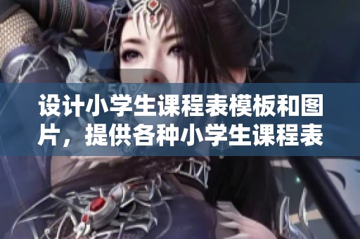 设计小学生课程表模板和图片，提供各种小学生课程表参考方案