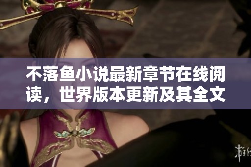 不落鱼小说最新章节在线阅读，世界版本更新及其全文免费下载方式详解