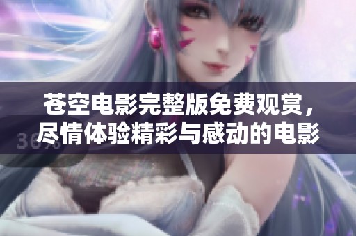 苍空电影完整版免费观赏，尽情体验精彩与感动的电影盛宴