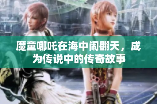 魔童哪吒在海中闹翻天，成为传说中的传奇故事