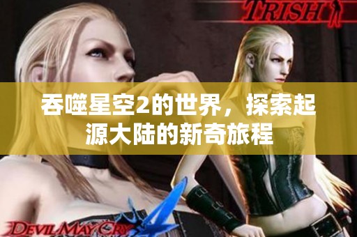 吞噬星空2的世界，探索起源大陆的新奇旅程