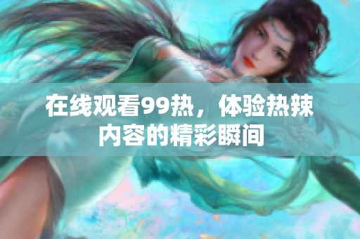 在线观看99热，体验热辣内容的精彩瞬间