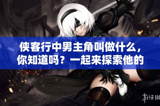侠客行中男主角叫做什么，你知道吗？一起来探索他的故事吧！