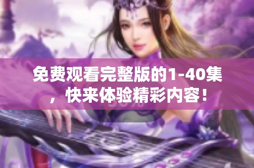 免费观看完整版的1-40集，快来体验精彩内容！