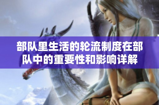 部队里生活的轮流制度在部队中的重要性和影响详解