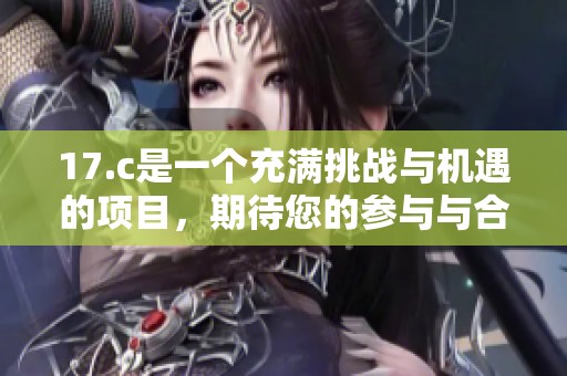 17.c是一个充满挑战与机遇的项目，期待您的参与与合作。