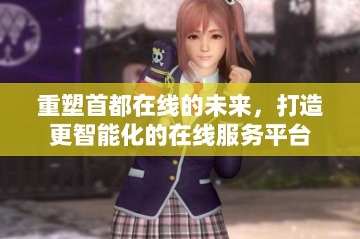 重塑首都在线的未来，打造更智能化的在线服务平台