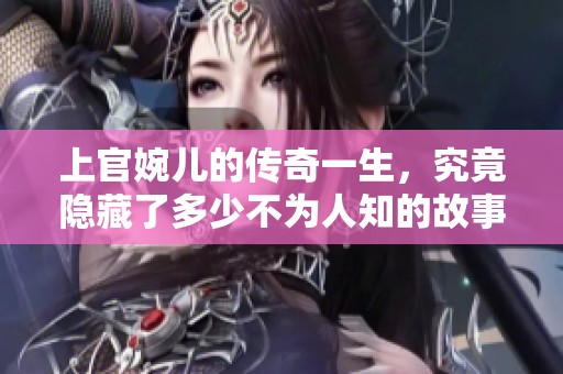 上官婉儿的传奇一生，究竟隐藏了多少不为人知的故事呢