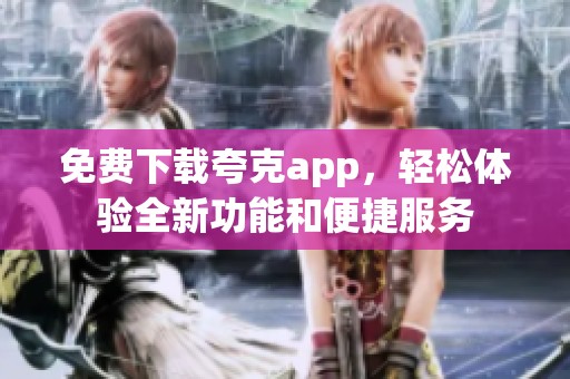 免费下载夸克app，轻松体验全新功能和便捷服务