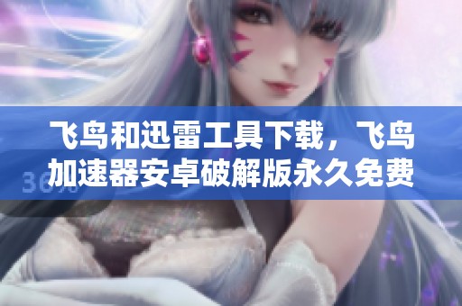 飞鸟和迅雷工具下载，飞鸟加速器安卓破解版永久免费开启新体验