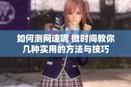 如何测网速呢 微时间教你几种实用的方法与技巧