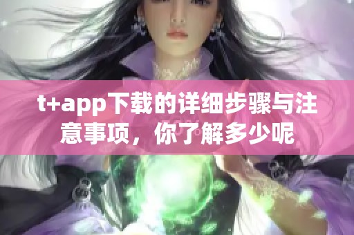 t+app下载的详细步骤与注意事项，你了解多少呢