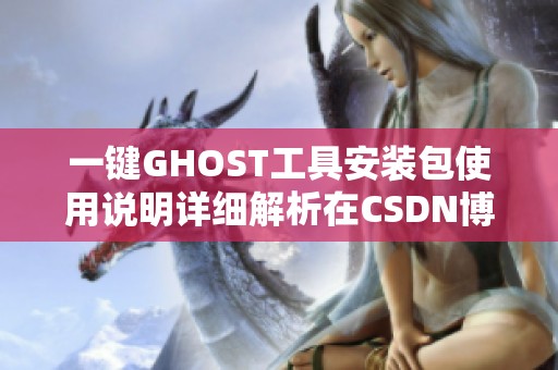 一键GHOST工具安装包使用说明详细解析在CSDN博客上尽在其中