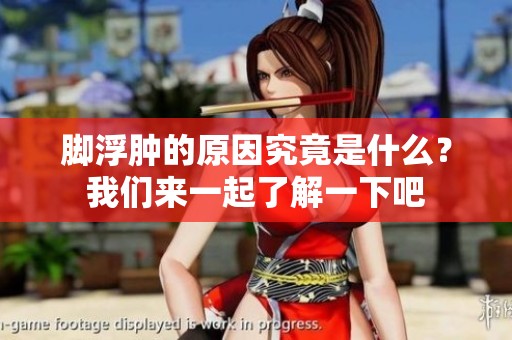 脚浮肿的原因究竟是什么？我们来一起了解一下吧