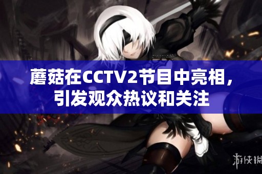 蘑菇在CCTV2节目中亮相，引发观众热议和关注