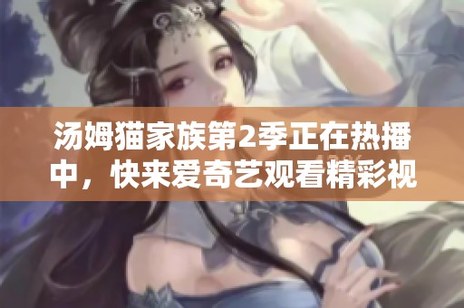 汤姆猫家族第2季正在热播中，快来爱奇艺观看精彩视频吧