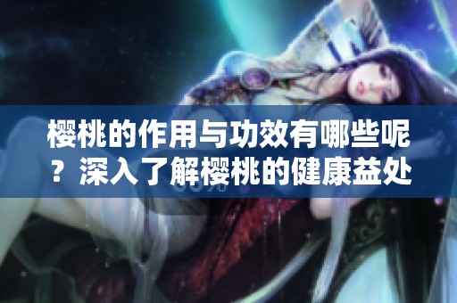 樱桃的作用与功效有哪些呢？深入了解樱桃的健康益处