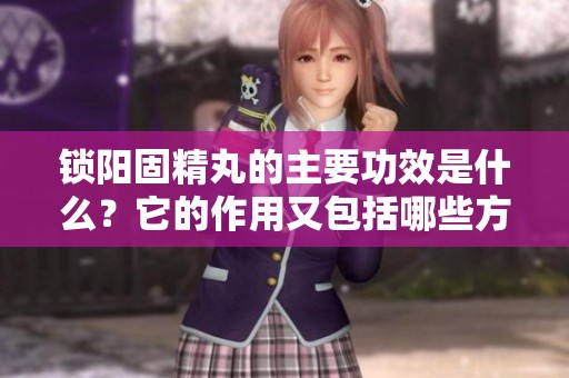锁阳固精丸的主要功效是什么？它的作用又包括哪些方面呢？