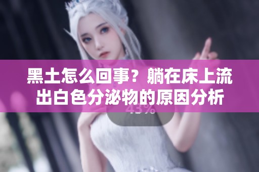 黑土怎么回事？躺在床上流出白色分泌物的原因分析