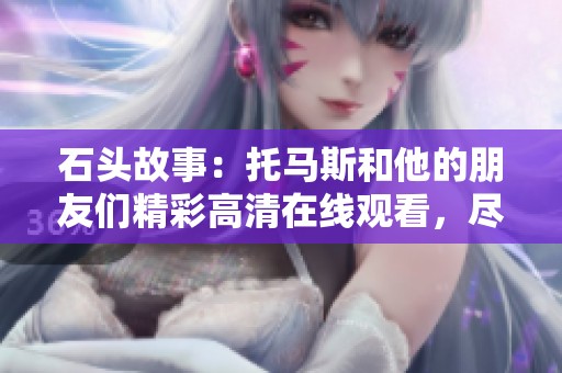石头故事：托马斯和他的朋友们精彩高清在线观看，尽在PP视频原PPTV聚力。