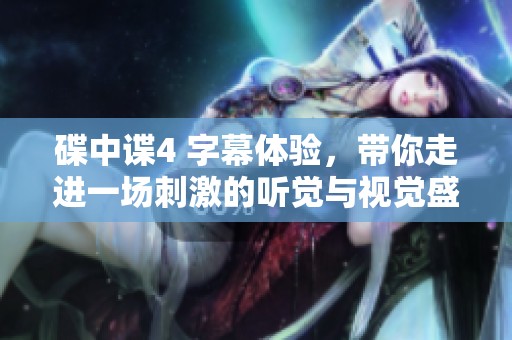 碟中谍4 字幕体验，带你走进一场刺激的听觉与视觉盛宴与间谍冒险