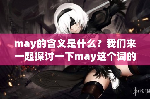 may的含义是什么？我们来一起探讨一下may这个词的意思吧！
