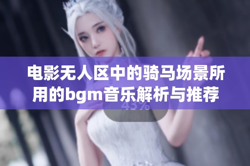 电影无人区中的骑马场景所用的bgm音乐解析与推荐