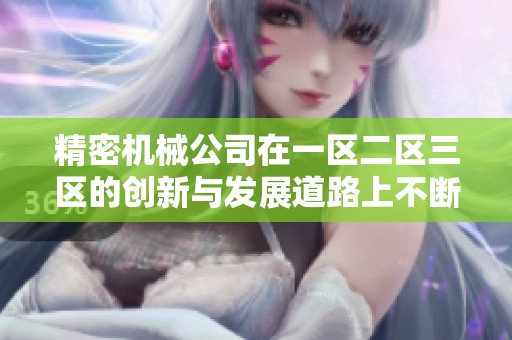 精密机械公司在一区二区三区的创新与发展道路上不断探索与前行