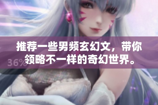 推荐一些男频玄幻文，带你领略不一样的奇幻世界。