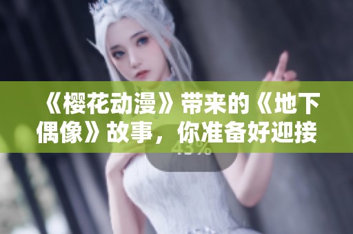 《樱花动漫》带来的《地下偶像》故事，你准备好迎接这个新奇的世界了吗