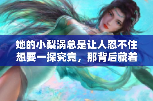 她的小梨涡总是让人忍不住想要一探究竟，那背后藏着怎样的故事呢