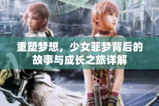 重塑梦想，少女菲梦背后的故事与成长之旅详解