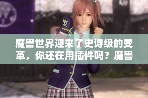 魔兽世界迎来了史诗级的变革，你还在用插件吗？魔兽世界正式服发生了哪些变化