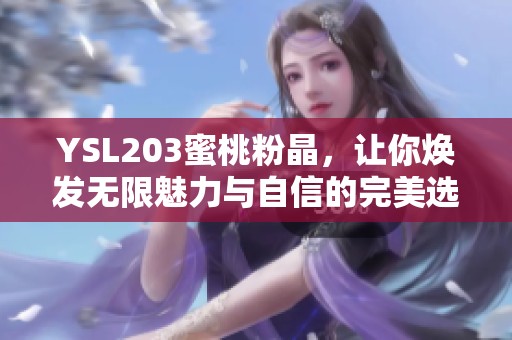 YSL203蜜桃粉晶，让你焕发无限魅力与自信的完美选择！