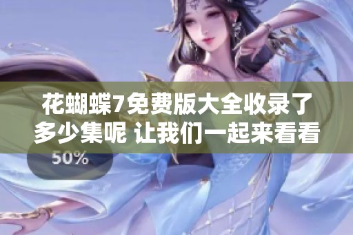 花蝴蝶7免费版大全收录了多少集呢 让我们一起来看看1到8集吧