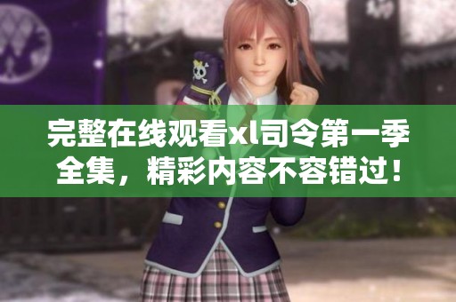 完整在线观看xl司令第一季全集，精彩内容不容错过！