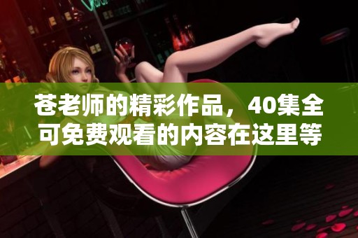 苍老师的精彩作品，40集全可免费观看的内容在这里等你来欣赏！