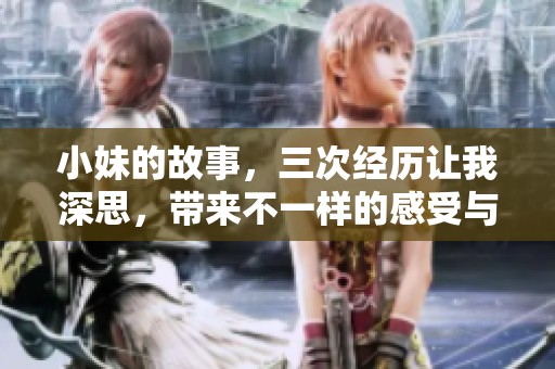 小妹的故事，三次经历让我深思，带来不一样的感受与启示
