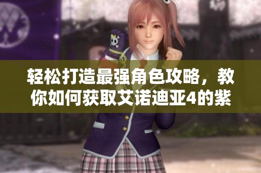 轻松打造最强角色攻略，教你如何获取艾诺迪亚4的紫装，畅享游戏乐趣