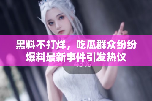 黑料不打烊，吃瓜群众纷纷爆料最新事件引发热议