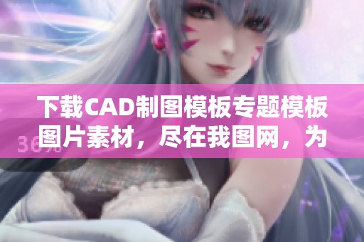 下载CAD制图模板专题模板图片素材，尽在我图网，为你的设计提供丰富灵感