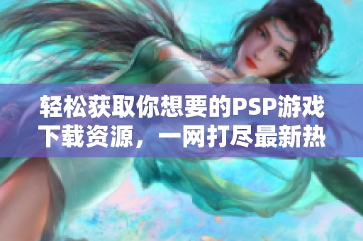 轻松获取你想要的PSP游戏下载资源，一网打尽最新热门游戏！