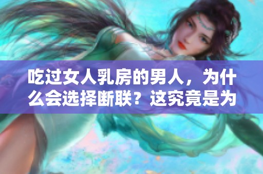 吃过女人乳房的男人，为什么会选择断联？这究竟是为什么呢？