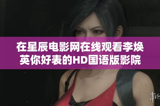 在星辰电影网在线观看李焕英你好表的HD国语版影院资源