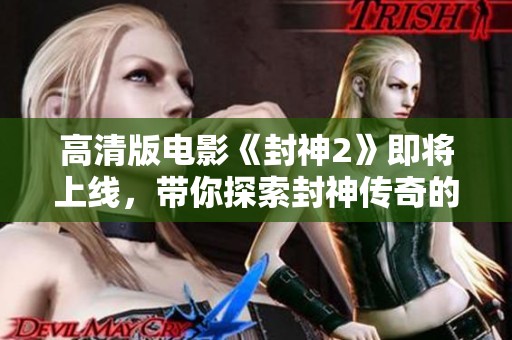 高清版电影《封神2》即将上线，带你探索封神传奇的新篇章